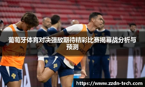 k1体育葡萄牙体育对决强敌期待精彩比赛揭幕战分析与预测
