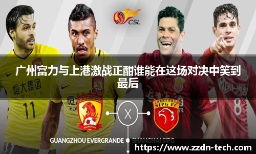 k1体育广州富力与上港激战正酣谁能在这场对决中笑到最后